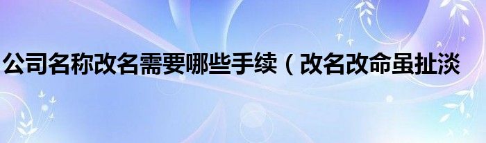 公司名称改名需要哪些手续（改名改命虽扯淡