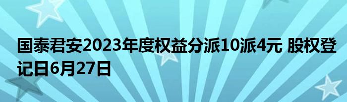 国泰君安2023年度权益分派10派4元 股权登记日6月27日