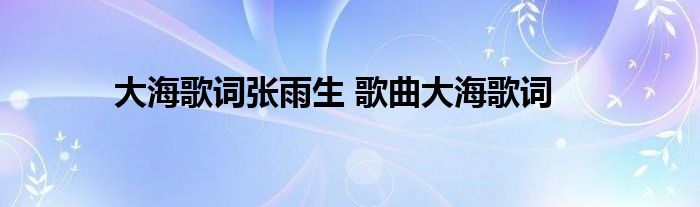 大海歌词张雨生 歌曲大海歌词