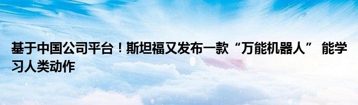 基于中国公司平台！斯坦福又发布一款“万能机器人” 能学习人类动作