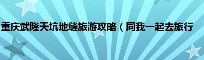 重庆武隆天坑地缝旅游攻略（同我一起去旅行