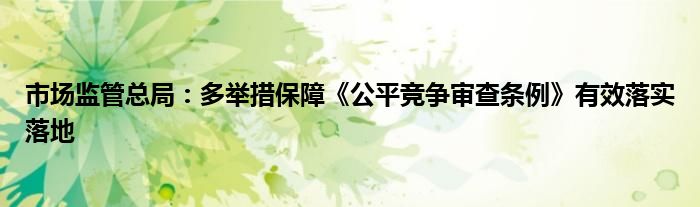 市场监管总局：多举措保障《公平竞争审查条例》有效落实落地