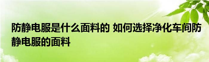 防静电服是什么面料的 如何选择净化车间防静电服的面料