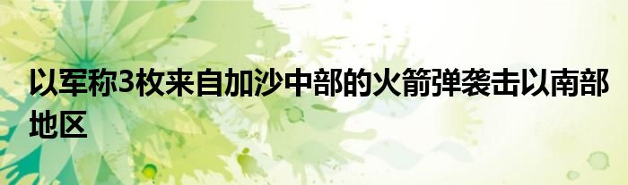 以军称3枚来自加沙中部的火箭弹袭击以南部地区