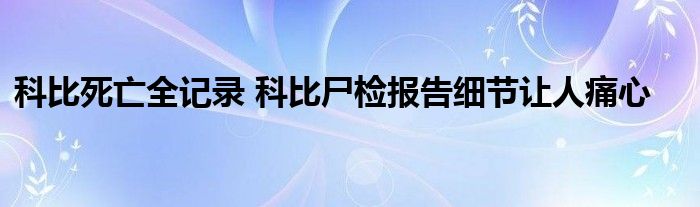 科比死亡全记录 科比尸检报告细节让人痛心