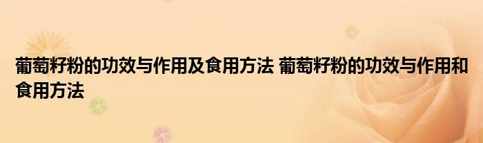 葡萄籽粉的功效与作用及食用方法 葡萄籽粉的功效与作用和食用方法