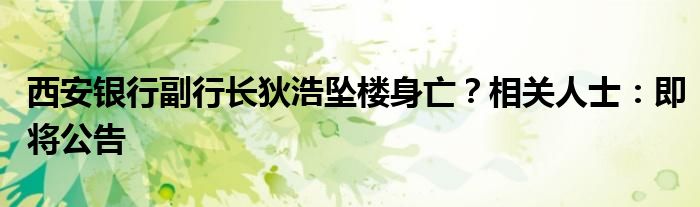 西安银行副行长狄浩坠楼身亡？相关人士：即将公告