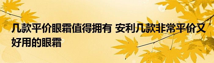 几款平价眼霜值得拥有 安利几款非常平价又好用的眼霜