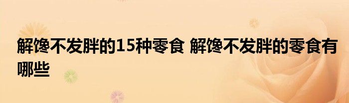 解馋不发胖的15种零食 解馋不发胖的零食有哪些