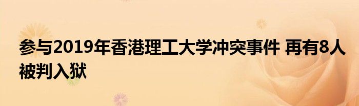 参与2019年香港理工大学冲突事件 再有8人被判入狱