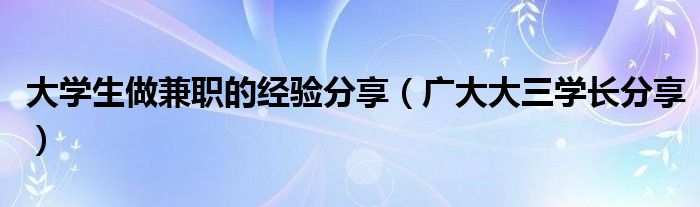 大学生做兼职的经验分享（广大大三学长分享）