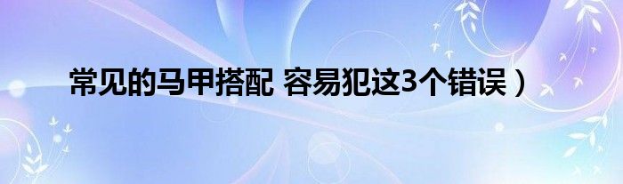 常见的马甲搭配 容易犯这3个错误）