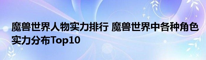 魔兽世界人物实力排行 魔兽世界中各种角色实力分布Top10