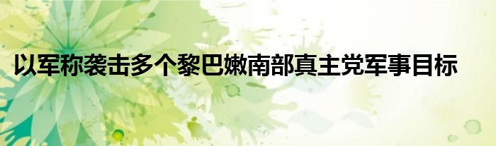 以军称袭击多个黎巴嫩南部真主党军事目标