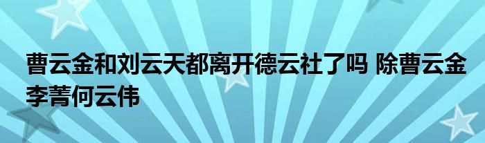 曹云金和刘云天都离开德云社了吗 除曹云金李菁何云伟