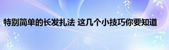 特别简单的长发扎法 这几个小技巧你要知道