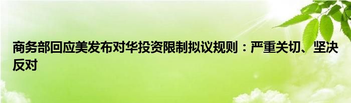 商务部回应美发布对华投资限制拟议规则：严重关切、坚决反对