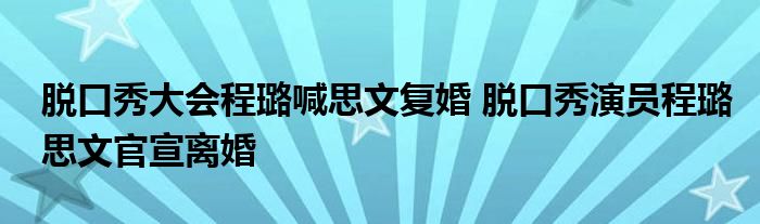 脱口秀大会程璐喊思文复婚 脱口秀演员程璐思文官宣离婚