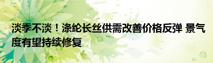 淡季不淡！涤纶长丝供需改善价格反弹 景气度有望持续修复