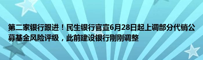 第二家银行跟进！民生银行官宣6月28日起上调部分代销公募基金风险评级，此前建设银行刚刚调整