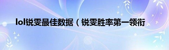 lol锐雯最佳数据（锐雯胜率第一领衔