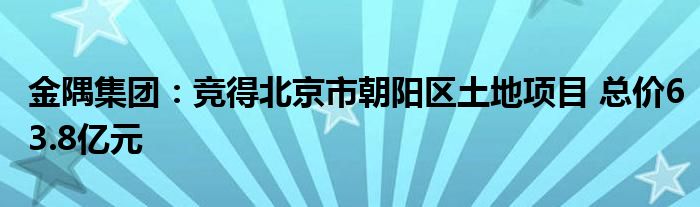 金隅集团：竞得北京市朝阳区土地项目 总价63.8亿元