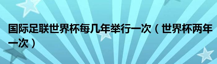 国际足联世界杯每几年举行一次（世界杯两年一次）