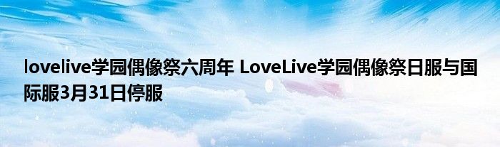 lovelive学园偶像祭六周年 LoveLive学园偶像祭日服与国际服3月31日停服