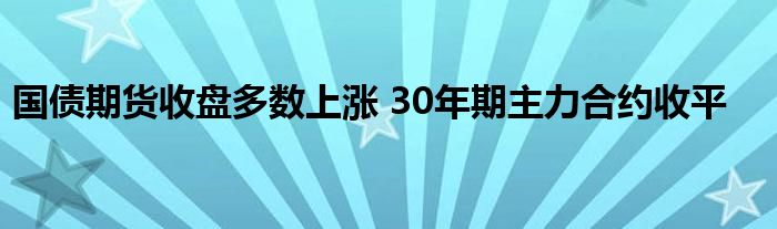 国债期货收盘多数上涨 30年期主力合约收平