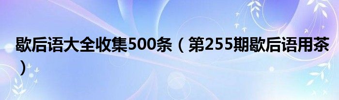 歇后语大全收集500条（第255期歇后语用茶）