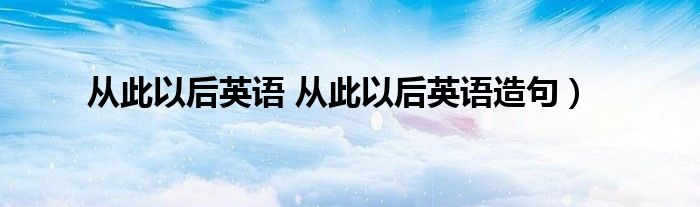 从此以后英语 从此以后英语造句）