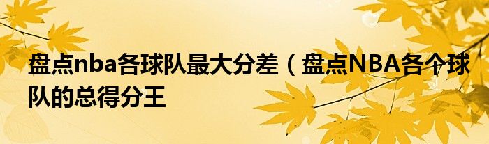 盘点nba各球队最大分差（盘点NBA各个球队的总得分王