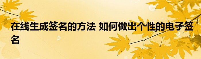 在线生成签名的方法 如何做出个性的电子签名