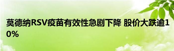 莫德纳RSV疫苗有效性急剧下降 股价大跌逾10%