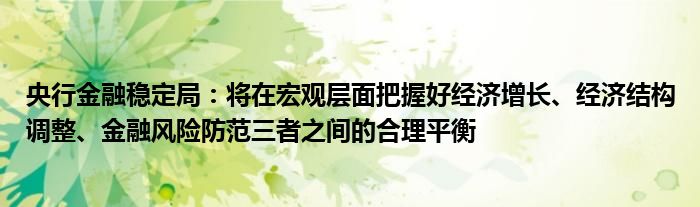 央行金融稳定局：将在宏观层面把握好经济增长、经济结构调整、金融风险防范三者之间的合理平衡