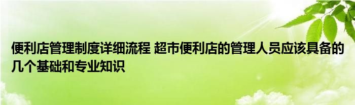 便利店管理制度详细流程 超市便利店的管理人员应该具备的几个基础和专业知识