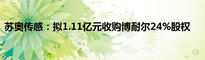 苏奥传感：拟1.11亿元收购博耐尔24%股权