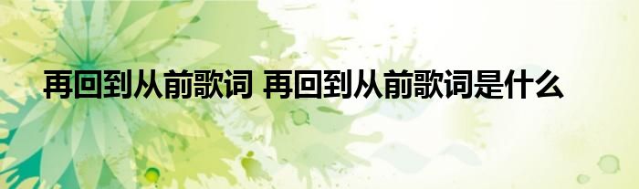 再回到从前歌词 再回到从前歌词是什么