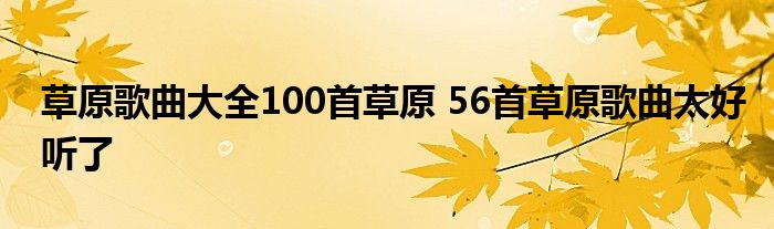 草原歌曲大全100首草原 56首草原歌曲太好听了