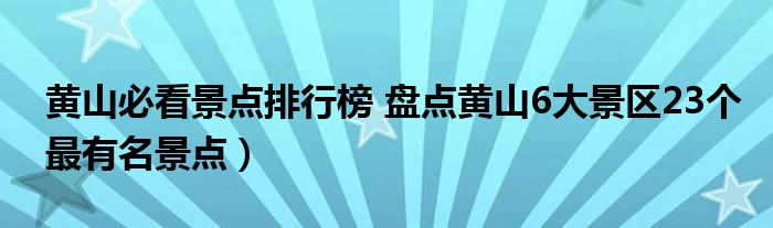 黄山必看景点排行榜 盘点黄山6大景区23个最有名景点）