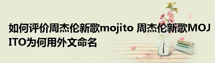 如何评价周杰伦新歌mojito 周杰伦新歌MOJITO为何用外文命名