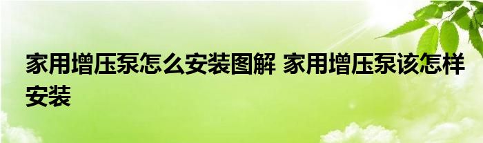 家用增压泵怎么安装图解 家用增压泵该怎样安装