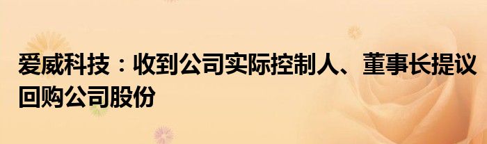 爱威科技：收到公司实际控制人、董事长提议回购公司股份