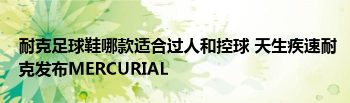 耐克足球鞋哪款适合过人和控球 天生疾速耐克发布MERCURIAL