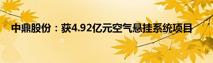 中鼎股份：获4.92亿元空气悬挂系统项目