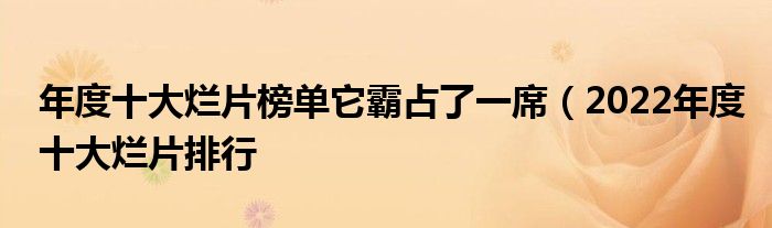 年度十大烂片榜单它霸占了一席（2022年度十大烂片排行