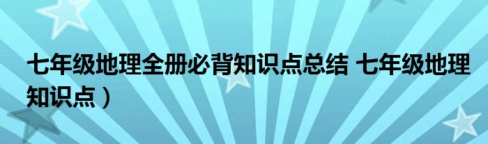 七年级地理全册必背知识点总结 七年级地理知识点）