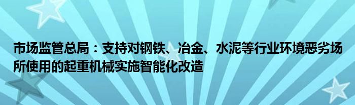 市场监管总局：支持对钢铁、冶金、水泥等行业环境恶劣场所使用的起重机械实施智能化改造