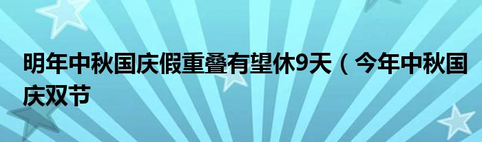 明年中秋国庆假重叠有望休9天（今年中秋国庆双节