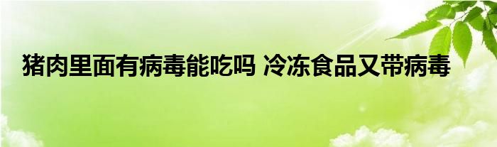 猪肉里面有病毒能吃吗 冷冻食品又带病毒